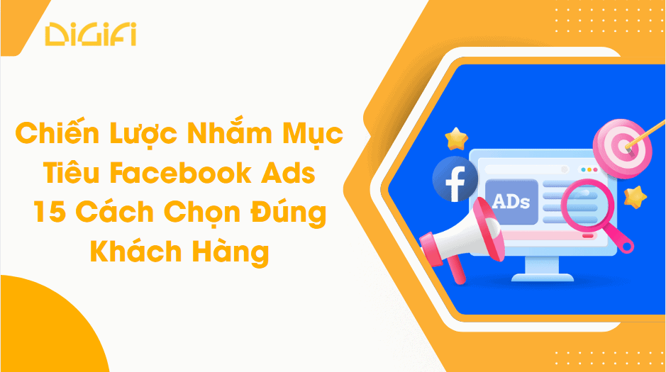 Chiến Lược Nhắm Mục Tiêu Facebook Ads: 15 Cách Chọn Đúng Khách Hàng